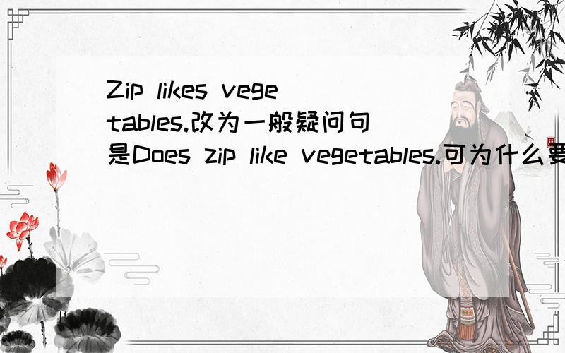 Zip likes vegetables.改为一般疑问句是Does zip like vegetables.可为什么要把