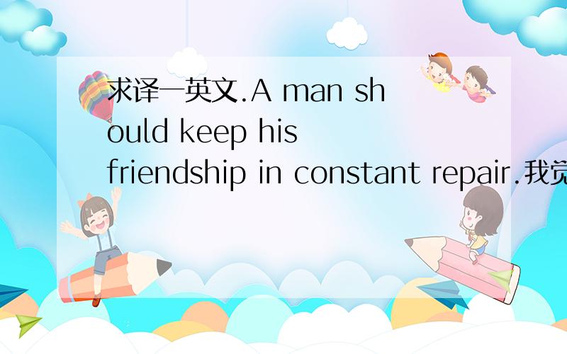 求译一英文.A man should keep his friendship in constant repair.我觉