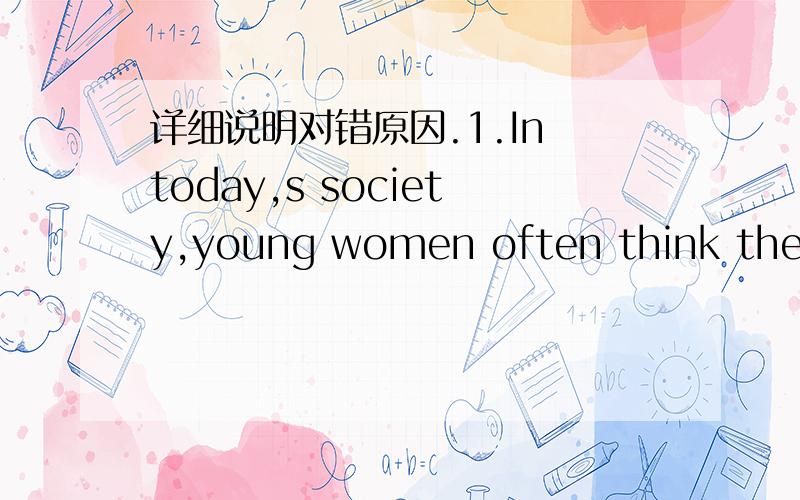 详细说明对错原因.1.In today,s society,young women often think they a