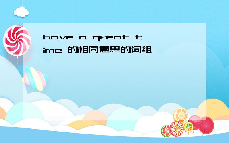 have a great time 的相同意思的词组