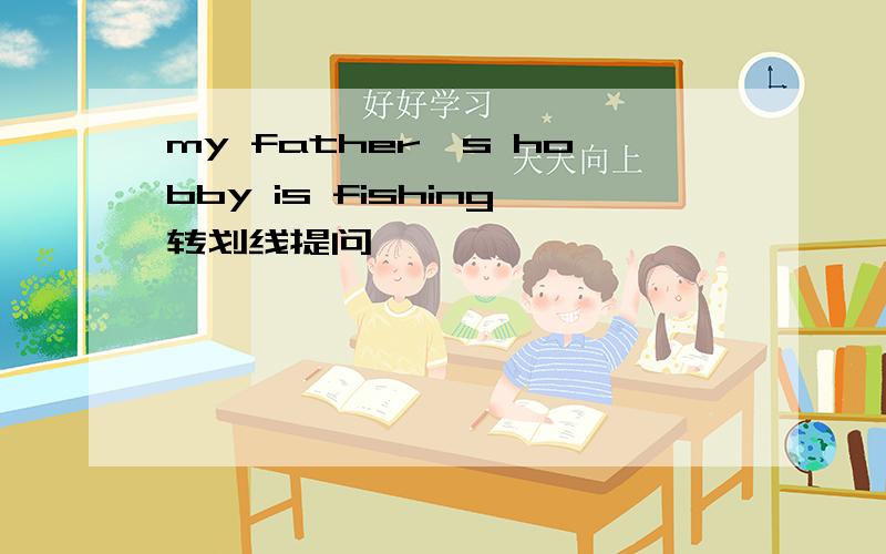 my father's hobby is fishing转划线提问