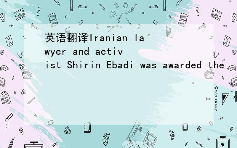 英语翻译Iranian lawyer and activist Shirin Ebadi was awarded the