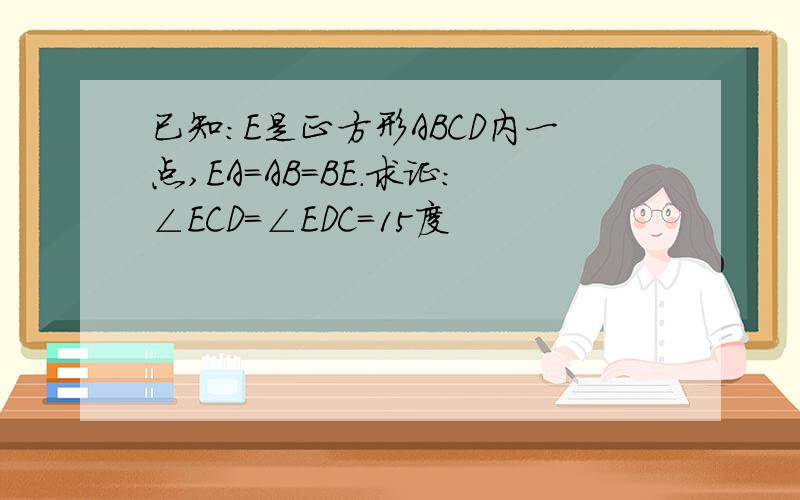 已知:E是正方形ABCD内一点,EA=AB=BE.求证：∠ECD=∠EDC=15度