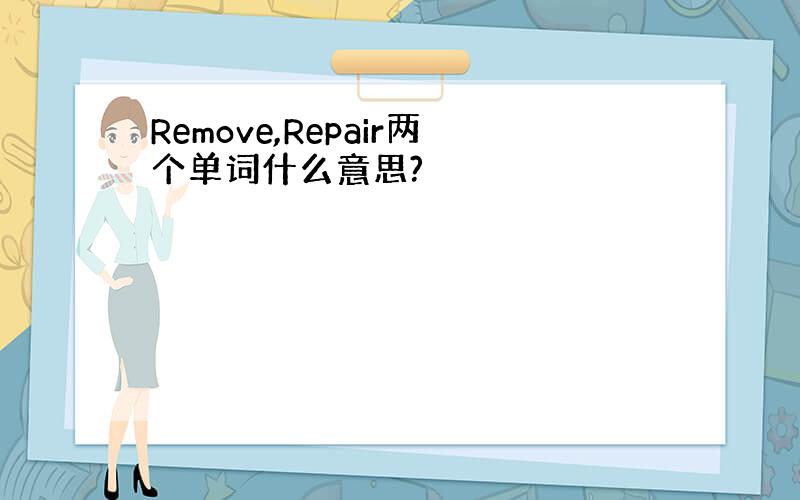 Remove,Repair两个单词什么意思?