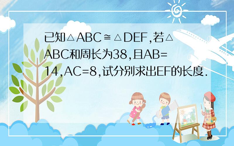 已知△ABC≌△DEF,若△ABC和周长为38,且AB=14,AC=8,试分别求出EF的长度.