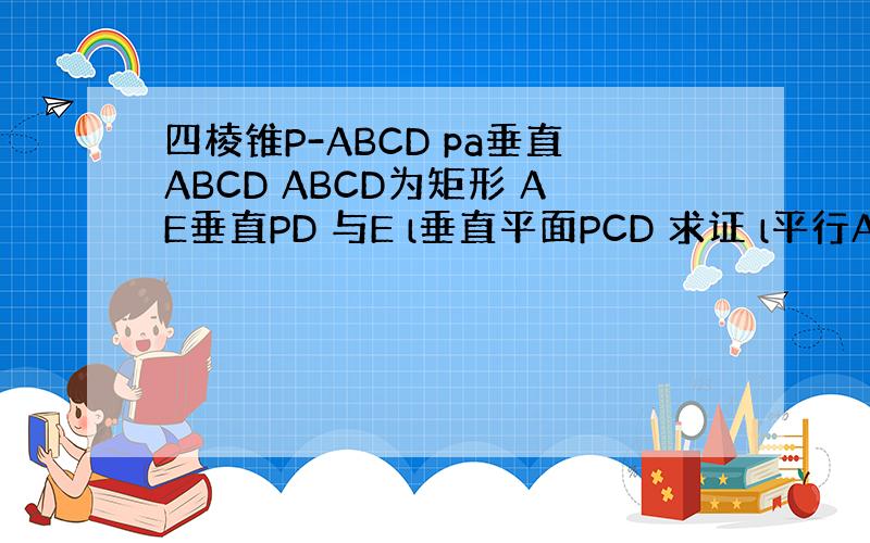 四棱锥P-ABCD pa垂直ABCD ABCD为矩形 AE垂直PD 与E l垂直平面PCD 求证 l平行AE