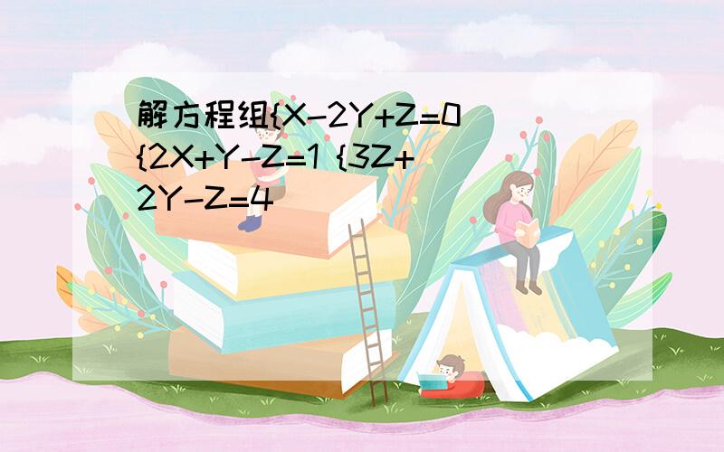 解方程组{X-2Y+Z=0 {2X+Y-Z=1 {3Z+2Y-Z=4