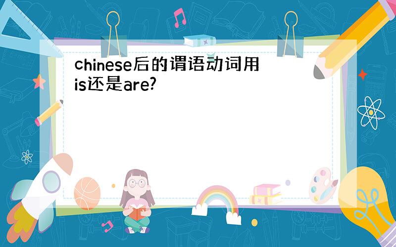 chinese后的谓语动词用is还是are?
