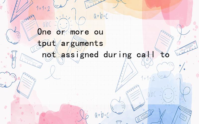 One or more output arguments not assigned during call to