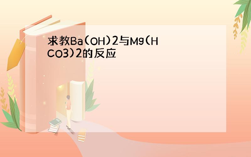 求教Ba(OH)2与Mg(HCO3)2的反应