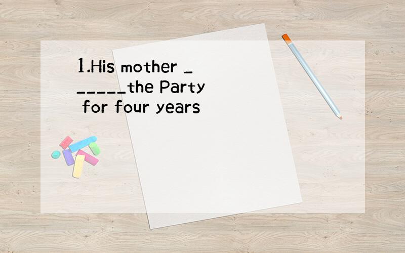 1.His mother ______the Party for four years