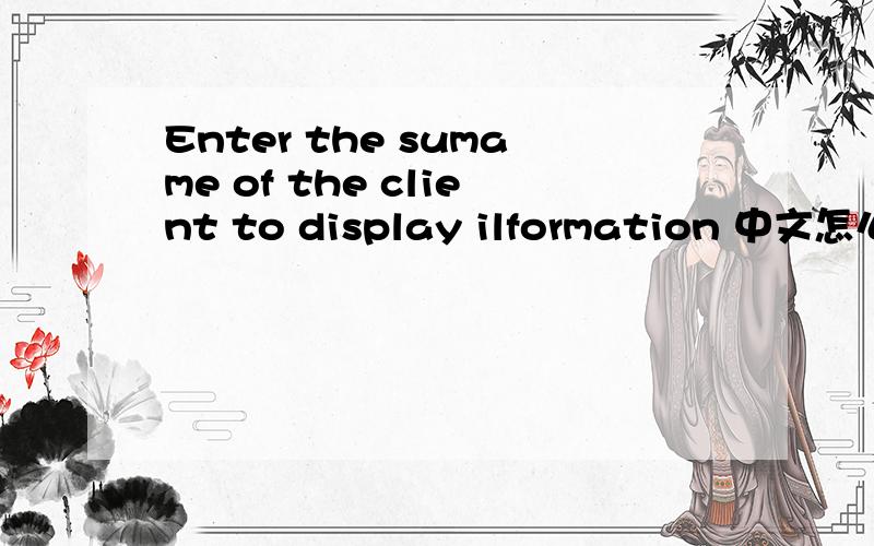 Enter the sumame of the client to display ilformation 中文怎么说