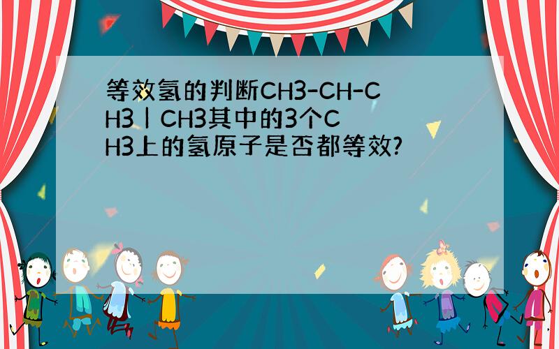 等效氢的判断CH3-CH-CH3 | CH3其中的3个CH3上的氢原子是否都等效?