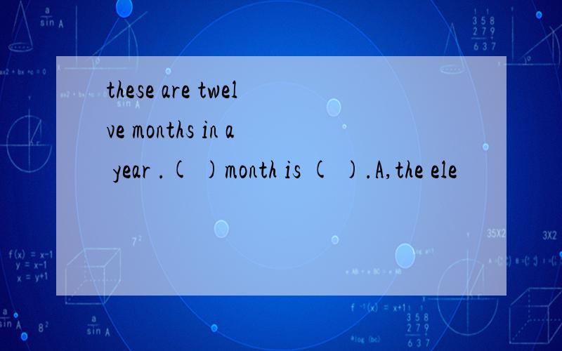 these are twelve months in a year .( )month is ( ).A,the ele