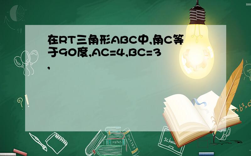 在RT三角形ABC中,角C等于90度,AC=4,BC=3,