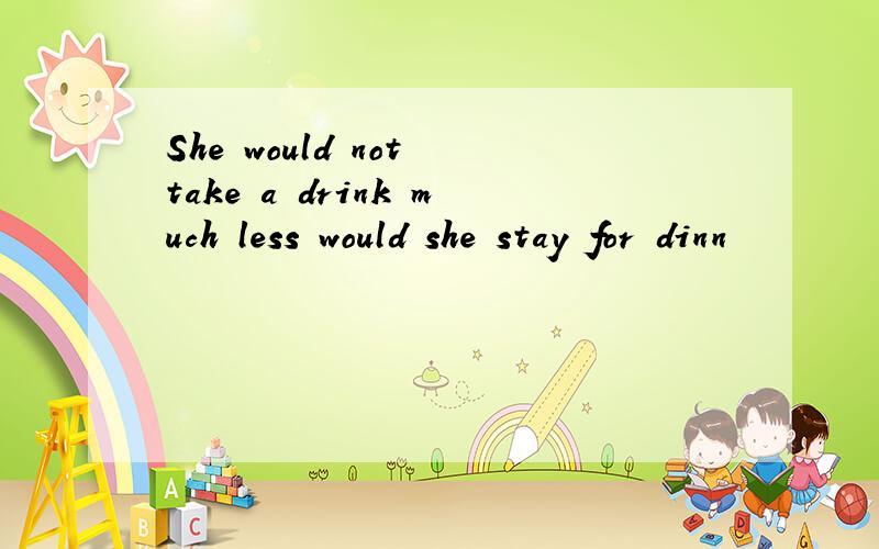She would not take a drink much less would she stay for dinn