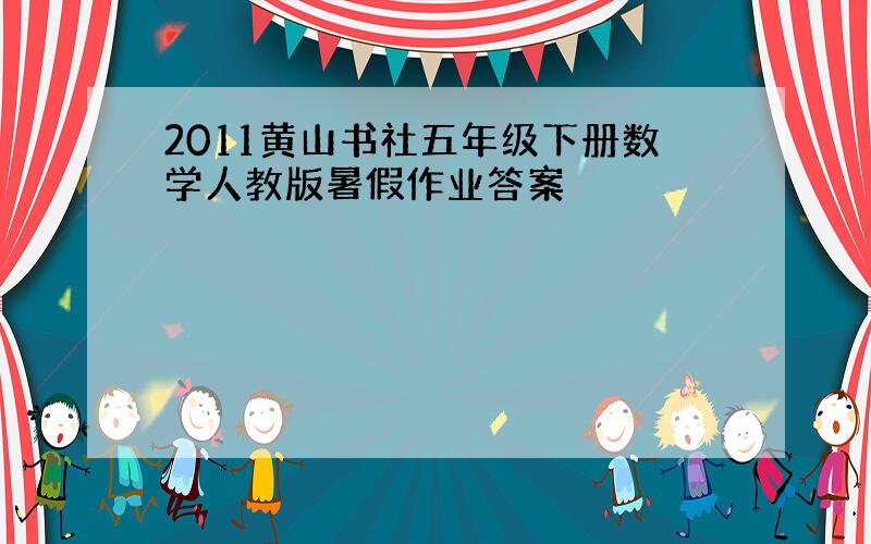 2011黄山书社五年级下册数学人教版暑假作业答案