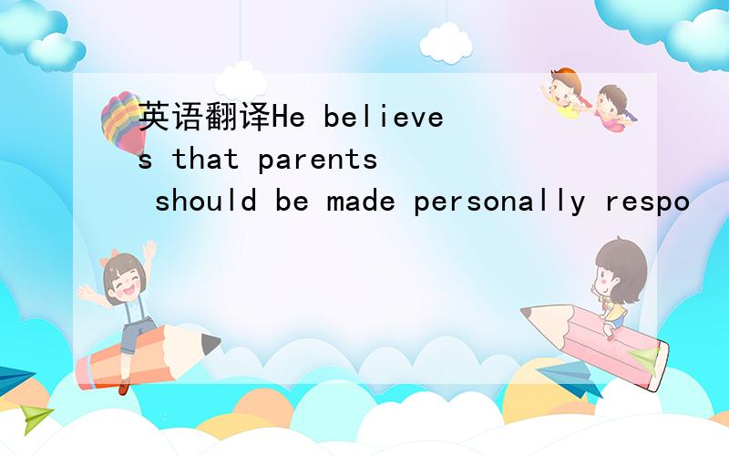 英语翻译He believes that parents should be made personally respo