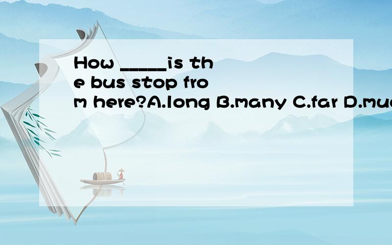 How _____is the bus stop from here?A.long B.many C.far D.muc