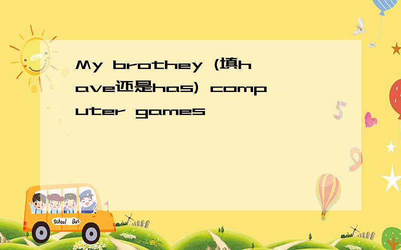 My brothey (填have还是has) computer games