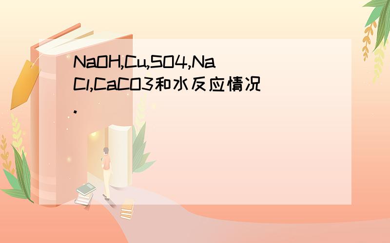 NaOH,Cu,SO4,NaCl,CaCO3和水反应情况.