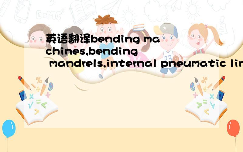 英语翻译bending machines,bending mandrels,internal pneumatic lin