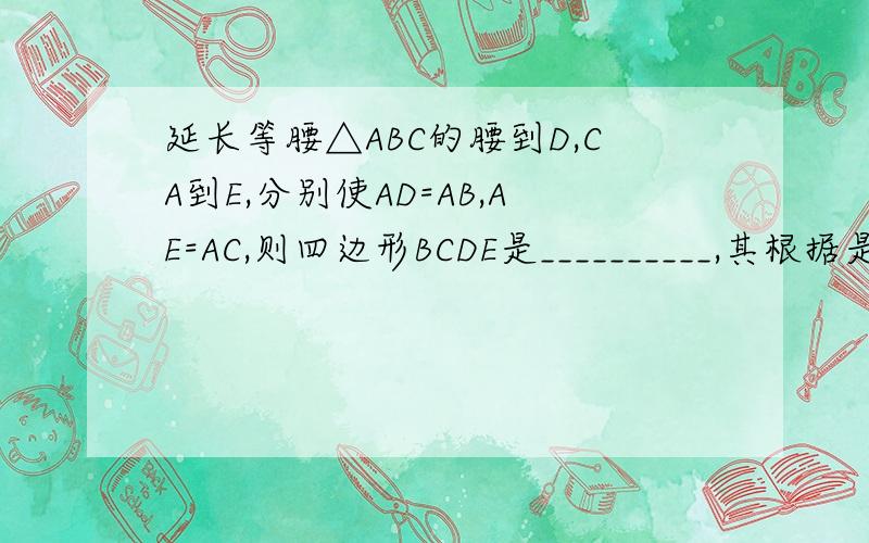 延长等腰△ABC的腰到D,CA到E,分别使AD=AB,AE=AC,则四边形BCDE是__________,其根据是___