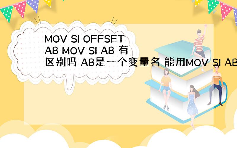 MOV SI OFFSET AB MOV SI AB 有区别吗 AB是一个变量名 能用MOV SI AB