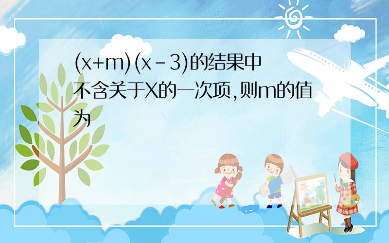 (x+m)(x-3)的结果中不含关于X的一次项,则m的值为