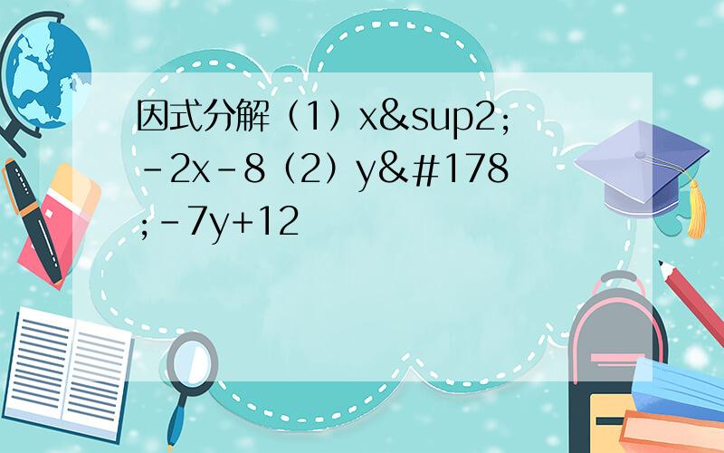 因式分解（1）x²-2x-8（2）y²-7y+12