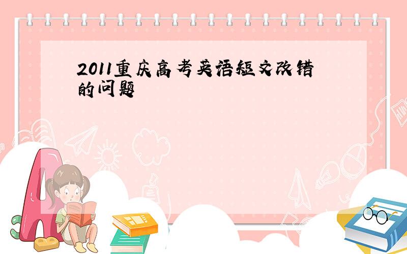2011重庆高考英语短文改错的问题