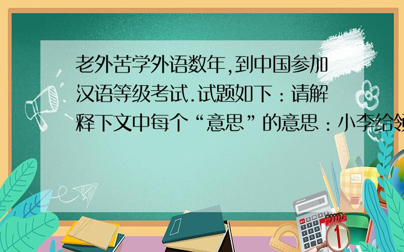老外苦学外语数年,到中国参加汉语等级考试.试题如下：请解释下文中每个“意思”的意思：小李给领导送红包,两人的对话——领导