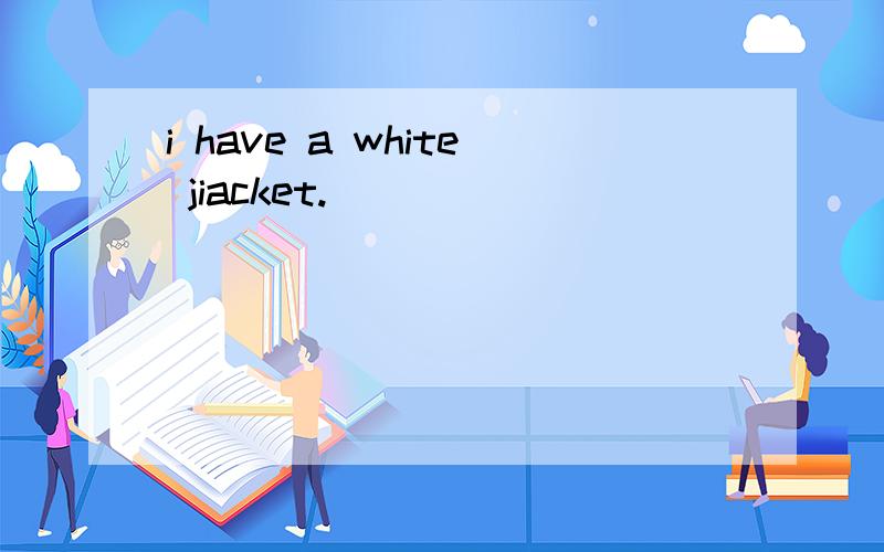 i have a white jiacket.