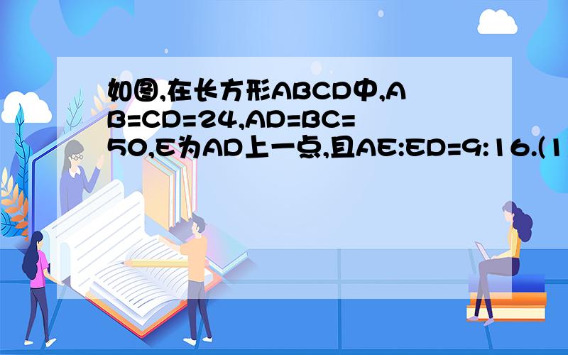 如图,在长方形ABCD中,AB=CD=24,AD=BC=50,E为AD上一点,且AE:ED=9:16.(1)求BE、CE