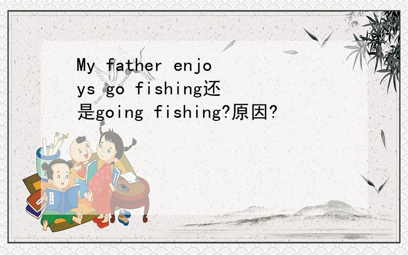 My father enjoys go fishing还是going fishing?原因?