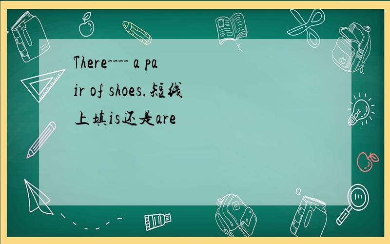 There---- a pair of shoes.短线上填is还是are