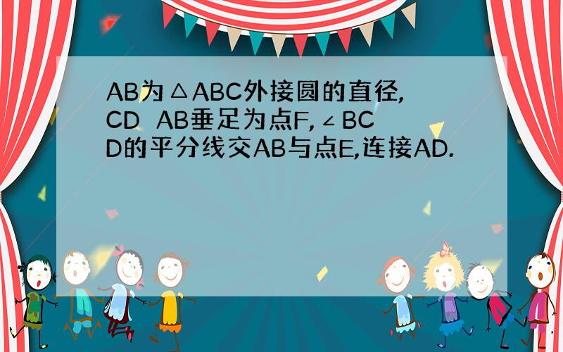 AB为△ABC外接圆的直径,CD⊥AB垂足为点F,∠BCD的平分线交AB与点E,连接AD.