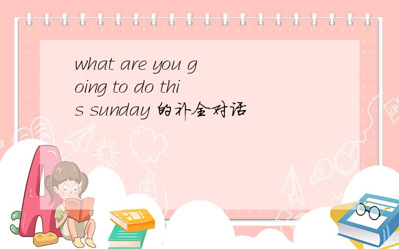 what are you going to do this sunday 的补全对话