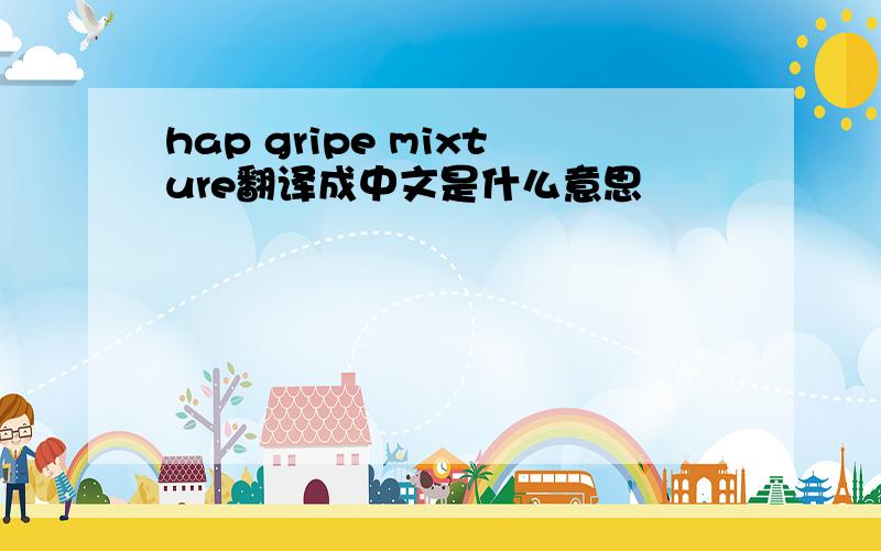 hap gripe mixture翻译成中文是什么意思
