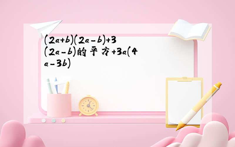 (2a+b)(2a-b)+3(2a-b)的平方+3a(4a-3b)