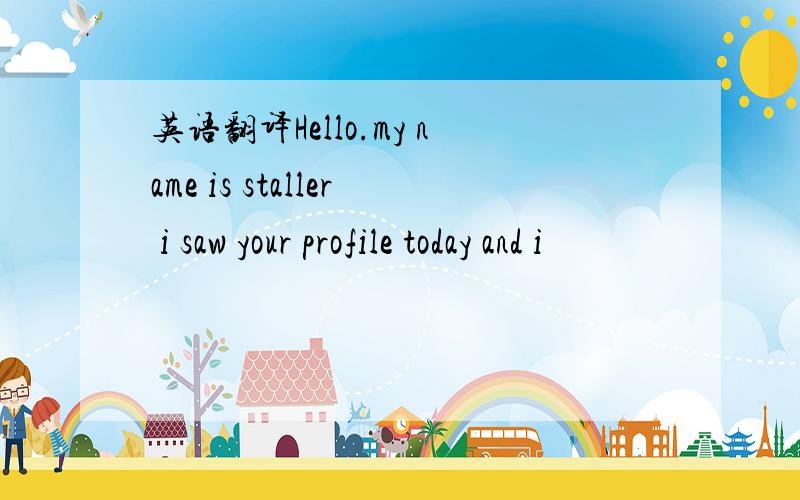 英语翻译Hello.my name is staller i saw your profile today and i