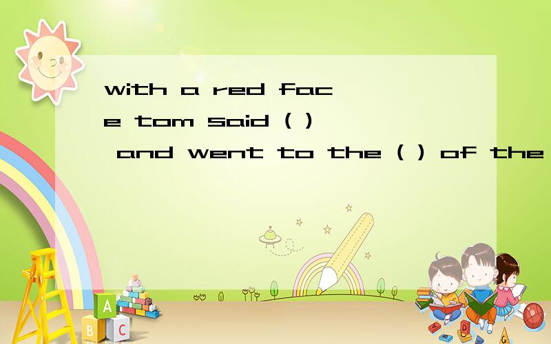 with a red face tom said ( ) and went to the ( ) of the line