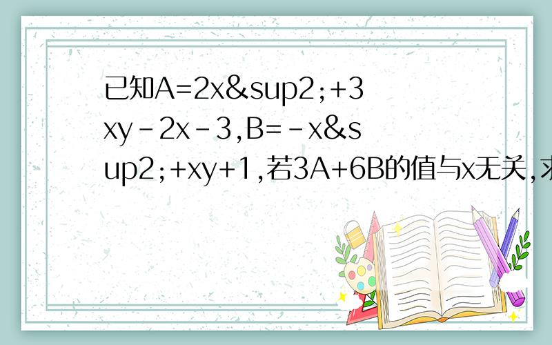 已知A=2x²+3xy-2x-3,B=-x²+xy+1,若3A+6B的值与x无关,求y的值.