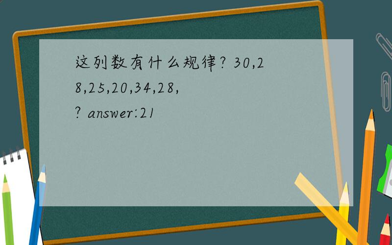 这列数有什么规律? 30,28,25,20,34,28,? answer:21