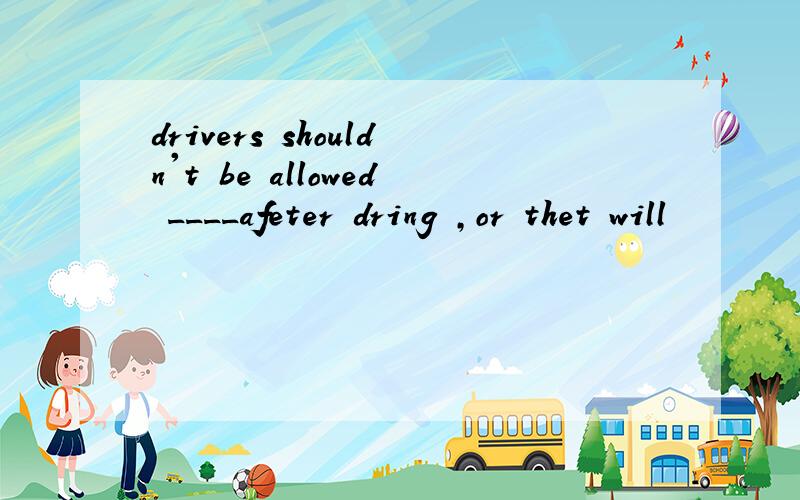 drivers shouldn't be allowed ____afeter dring ,or thet will