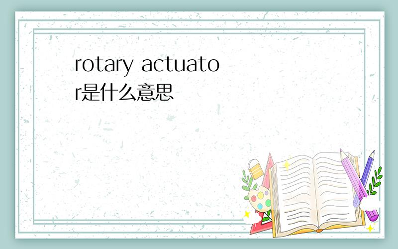 rotary actuator是什么意思