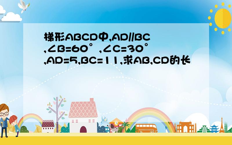 梯形ABCD中,AD//BC,∠B=60°,∠C=30°,AD=5,BC=11,求AB,CD的长