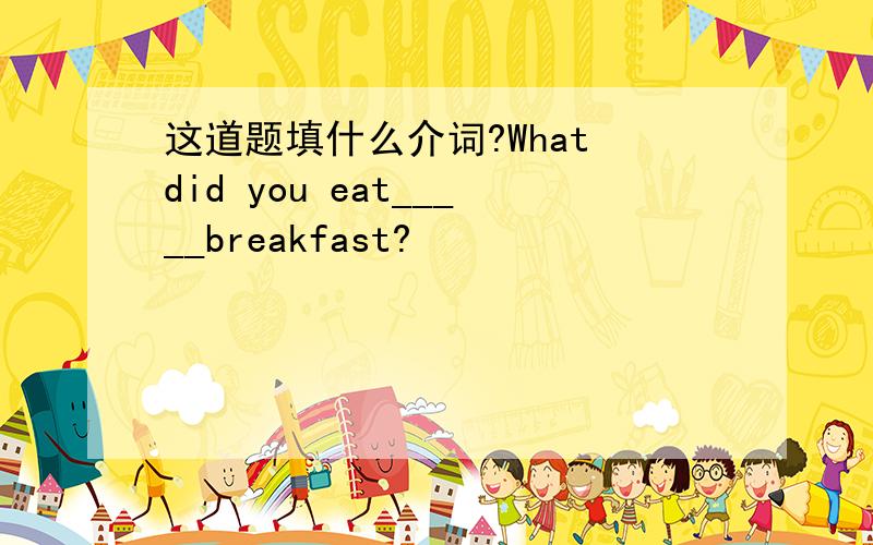 这道题填什么介词?What did you eat_____breakfast?