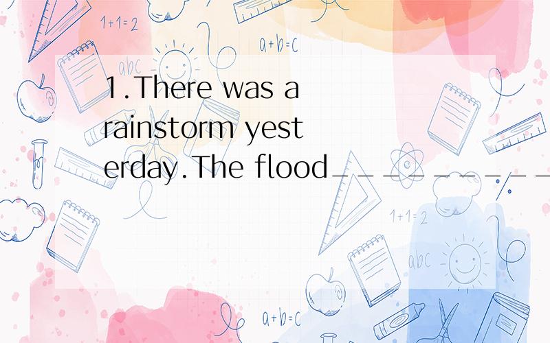 1.There was a rainstorm yesterday.The flood_________the old