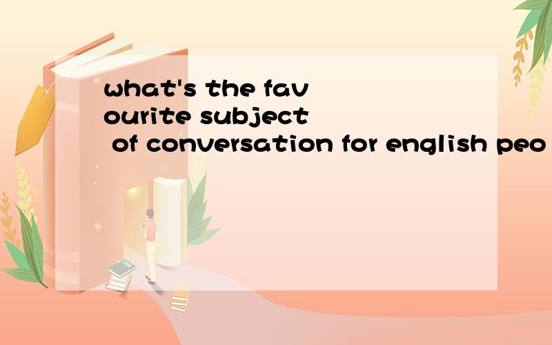 what's the favourite subject of conversation for english peo